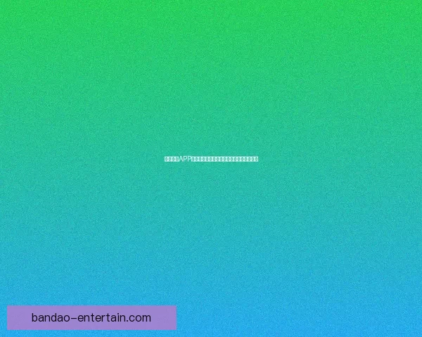 半岛体育APP免费下载最新官方版本体验全方位赛事资讯